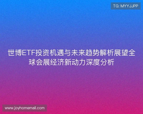 世博ETF投资机遇与未来趋势解析展望全球会展经济新动力深度分析