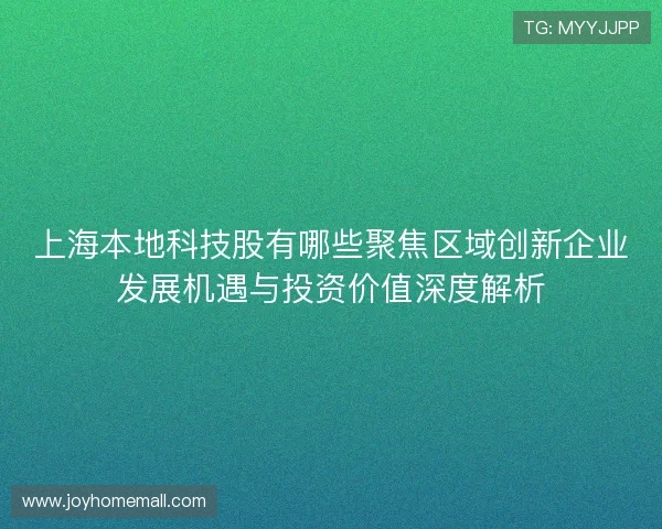 上海本地科技股有哪些聚焦区域创新企业发展机遇与投资价值深度解析
